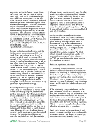 vegetables; and whiteflies on cotton. How-          Compost teas are most commonly used for foliar
ever, sugar esters are not effective against        disease control and applied as foliar nutrient
insect eggs. Insecticidal properties of sugar       sprays. The idea underlying the use of com-
esters were first investigated a decade ago         post teas is that a solution of beneficial mi-
when a scientist noticed that tobacco leaf hairs    crobes and some nutrients is created, then
exuded sugar esters for defense against some        applied to plants to increase the diversity of
soft-bodied insect pests. Similar to insecticidal   organisms on leaf surfaces. This diversity
soap in their action, these chemicals act as        competes with pathogenic organisms, making
contact insecticides and degrade into environ-      it more difficult for them to become established
mentally benign sugars and fatty acids after        and infect the plant.
application. AVA Chemical Ventures of Ports-
mouth, NH hopes to have a product based on          An important consideration when using
sucrose octanoate commercially available by         compost teas is that high-quality, well-aged
the end of 2001. Contact: Gary J. Puterka, ARS      compost be used, to avoid contamination of
Appalachian Fruit Research Station,                 plant parts by animal pathogens found in
Kearneysville, WV, (304) 725-3451 ext. 361, fax     manures that may be a component of the
(304) 728-2340, e-mail                              compost. There are different techniques for
<gputerka@afrs.ars.usda.gov>.                       creating compost tea. The compost can be
                                                    immersed in the water, or the water can be
Because pest resistance to chemical controls
                                                    circulated through the compost. An effort
has become so common, susceptibility to
                                                    should be made to maintain an aerobic envi-
pesticides is increasingly being viewed by
                                                    ronment in the compost/water mixture.
growers as a trait worth preserving. One
                                                    ATTRA has more information about compost
example of the economic impact of resistance
                                                    teas, available on request.
to insecticides has been documented in Michi-
gan, where insecticide resistance in Colorado
                                                    Pesticide application techniques
potato beetle was first reported in 1984 and
caused severe economic problems beginning
in 1991. In 1991 and following years, control       As monetary and environmental costs of
costs were as high as $412/hectare in districts     chemical pesticides escalate, it makes sense to
most seriously affected, in contrast to $35−74/     increase the efficiency of chemical applications.
hectare in areas where resistance was not a         Correct nozzle placement, nozzle type, and nozzle
problem (25). The less a product is applied,        pressure are very important considerations.
the longer a pest population will remain            Misdirected sprays, inappropriate nozzle size,
susceptible to that product. Routine use of any     or worn nozzles will ultimately cost the grower
pesticide is a problematic strategy.                money and increase the risk of environmental
                                                    damage.
Botanical pesticides are prepared in various
ways. They can be as simple as pureed plant         If the monitoring program indicates that the
leaves, extracts of plant parts, or chemicals       pest outbreak is isolated to a particular loca-
purified from plants. Pyrethrum, neem formu-        tion, spot treatment of only the infested area will
lations, and rotenone are examples of botani-       not only save time and money, but will con-
cals. Some botanicals are broad-spectrum            serve natural enemies located in other parts of
pesticides. Others, like ryania, are very spe-      the field. The grower should also time treat-
cific. Botanicals are generally less harmful in     ments to be least disruptive of other organisms.
the environment than synthetic pesticides           This is yet another example where knowledge
because they degrade quickly, but they can be       about the agroecosystem is important.
just as deadly to beneficials as synthetic pesti-
cides. However, they are less hazardous to          With the increasing popularity of no-till and
transport and in some cases can be formulated       related conservation tillage practices, herbicide
on-farm. The manufacture of botanicals              use has increased. One way to increase appli-
generally results in fewer toxic by-products.       cation efficiency and decrease costs of

          //Biointensive Integrated Pest Management                                         Page 16
 