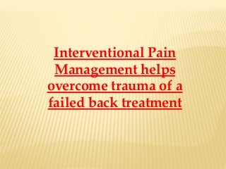 Interventional Pain
Management helps
overcome trauma of a
failed back treatment
 