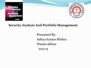 Security Analysis And Portfolio Management 
Presented By- 
Aditya kumar Mishra 
Wasim akhtar 
2013-15 
 