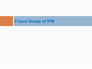 Future Scope of IPM
 