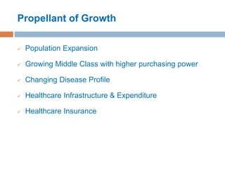 Propellant of Growth
 Population Expansion
 Growing Middle Class with higher purchasing power
 Changing Disease Profile
 Healthcare Infrastructure & Expenditure
 Healthcare Insurance
 