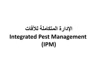‫لآلفات‬ ‫المتكاملة‬ ‫اإلدارة‬
Integrated Pest Management
(IPM)
 