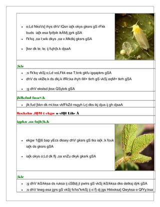 • o;Ld NksVs] ihys dhV lQsn ia[k okys gksrs gS rFkk
buds ia[k esa fpifpik ikÅMj jgrk gSA
• f'k'kq ,oa I;wik dkys ,oa v.Mkdkj gksrs gSA
• [ksr dk le; le; ij fujh{k.k djsaA
{kfr
• ;s f'k'kq vkSj o;Ld voLFkk esa T;knk gkfu igqapkrs gSA
• dhV ds vkØe.k ds dkj.k ifRr;ka ihyh iM+ tkrh gS vkSj eqM+ tkrh gSA
• ;g dhV ekstsd jksx QSykrk gSA
jklk;fud fu;a=.k
• jlk;fud [kkn dk mi;ksx vkfFkZd nsgyh Lrj dks ikj djus ij gh djsaA
lks;kchu ,fQM ( ekgw ø vfQl Lih- À
igpku ,oa fujh{k.k
• ekgw 1@6 bap yEcs dksey dhV gksrs gS tks ia[k ;k fouk
ia[k ds gksrs gSA
• ia[k okys o;Ld dk flj ,oa xnZu dkyk gksrk gSA
{kfr
• ;g dhV ikS/kksa ds ruksa ij cSBdj jl pwlrs gS vkSj ikS/kksa dks detksj djrk gSA
• ;s dhV lewg esa jgrs gS vkSj fo'ks"krkSj ij o`f} dj jgs Hkkxksa] Qwyksa o QfYy;ksa
 