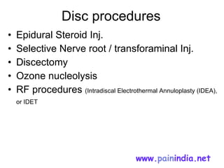 Disc procedures Epidural Steroid Inj. Selective Nerve root / transforaminal Inj. Discectomy Ozone nucleolysis  RF procedures  (Intradiscal Electrothermal Annuloplasty (IDEA), or IDET   www. pain india.net   