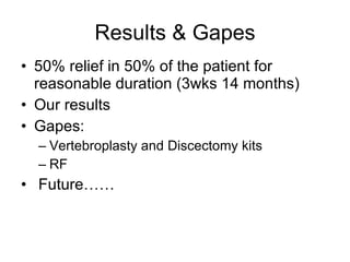 Results & Gapes 50% relief in 50% of the patient for reasonable duration (3wks 14 months) Our results Gapes: Vertebroplasty and Discectomy kits RF Future…… 