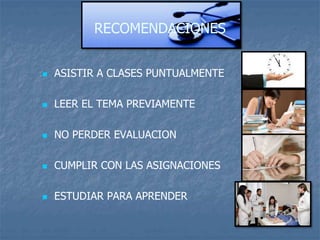 RECOMENDACIONES
 ASISTIR A CLASES PUNTUALMENTE
 LEER EL TEMA PREVIAMENTE
 NO PERDER EVALUACION
 CUMPLIR CON LAS ASIGNACIONES
 ESTUDIAR PARA APRENDER
 