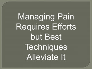 Managing Pain
Requires Efforts
but Best
Techniques
Alleviate It
 