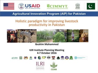 Holistic paradigm for improving livestock
productivity in Pakistan
Ibrahim Mohammed
ILRI Institute Planning Meeting
4-7 October 2016
 