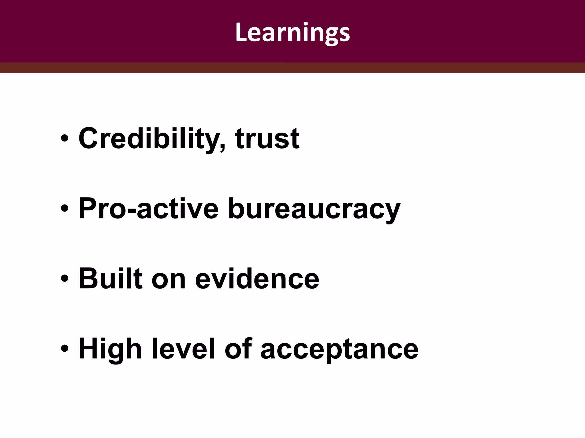 Learnings
• Credibility, trust
• Pro-active bureaucracy
• Built on evidence
• High level of acceptance