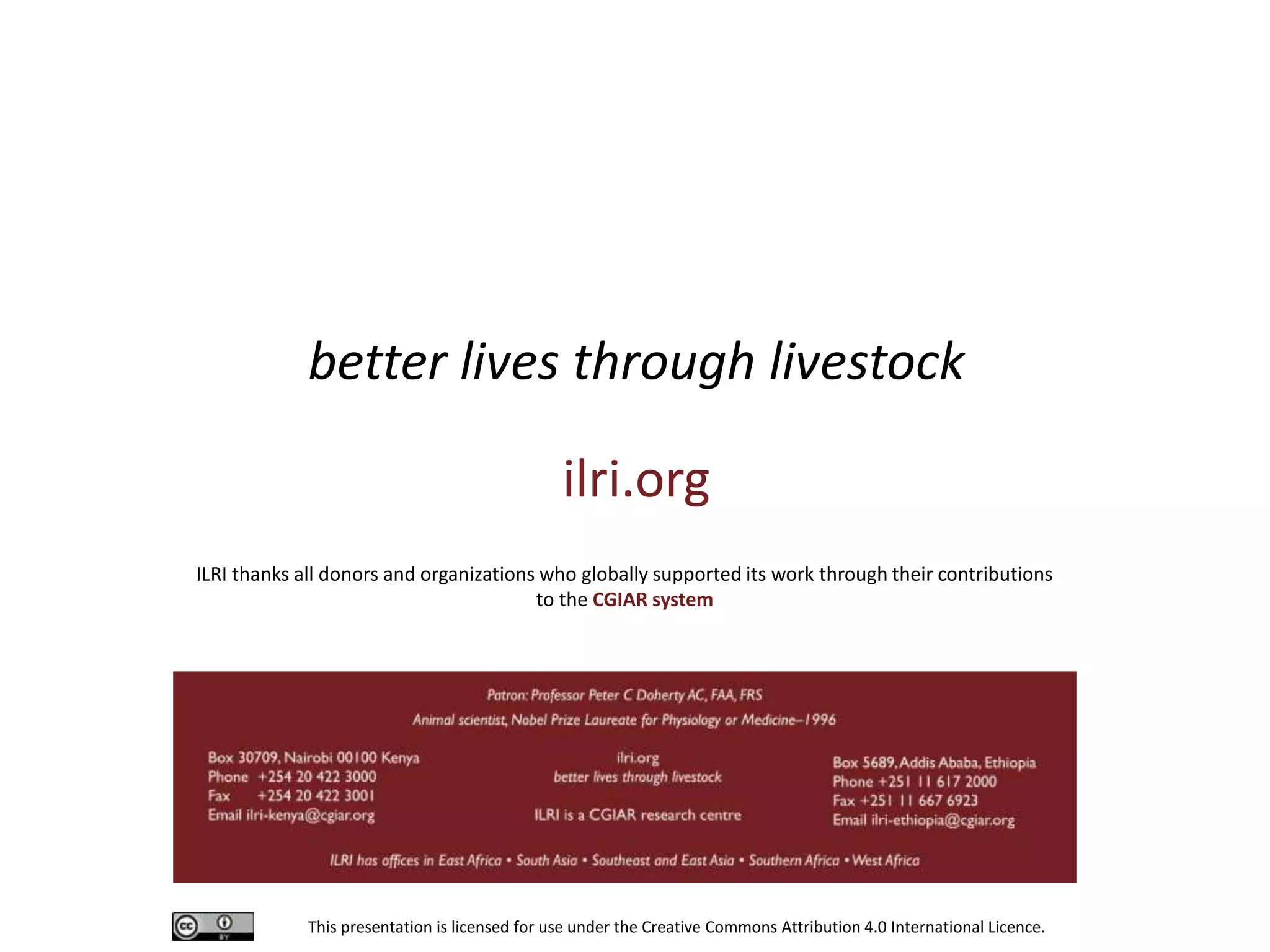 This presentation is licensed for use under the Creative Commons Attribution 4.0 International Licence.
better lives through livestock
ilri.org
ILRI thanks all donors and organizations who globally supported its work through their contributions
to the CGIAR system