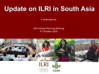 Update on ILRI in South Asia
V. Padmakumar
ILRI Institute Planning Meeting
4-7 October 2016
 
