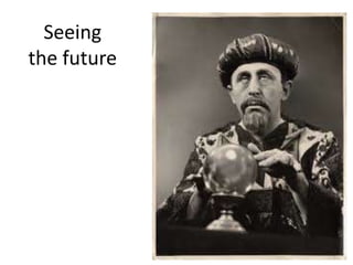 Seeing
the future
 