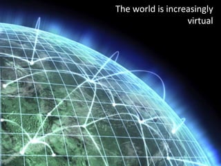 The world is increasingly
                  virtual
 