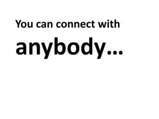 You can connect with

anybody…
 