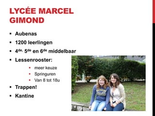 LYCÉE MARCEL
GIMOND
 Aubenas
 1200 leerlingen
 4de, 5de en 6de middelbaar
 Lessenrooster:
         meer keuze
         Springuren
         Van 8 tot 18u
 Trappen!
 Kantine
 
