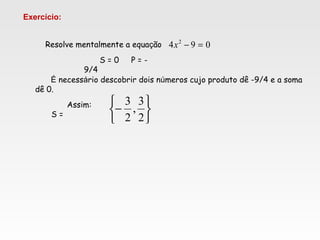 Resolve mentalmente a equação 094 2
=−x
S = 0 P = -
9/4
É necessário descobrir dois números cujo produto dê -9/4 e a soma
dê 0.
Assim:
S =






−
2
3
,
2
3
Exercício:
 