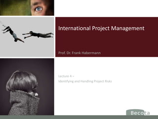 International Project Management
Prof. Dr. Frank Habermann
Lecture 4 –
Identifying and Handling Project Risks
 
