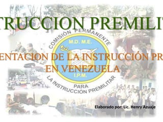 INSTRUCCION PREMILITAR

FUNDAMENTACION DE LA INSTRUCCIÓN PREMILITAR
EN VENEZUELA

Elaborado por: Lic. Henry Azuaje

 