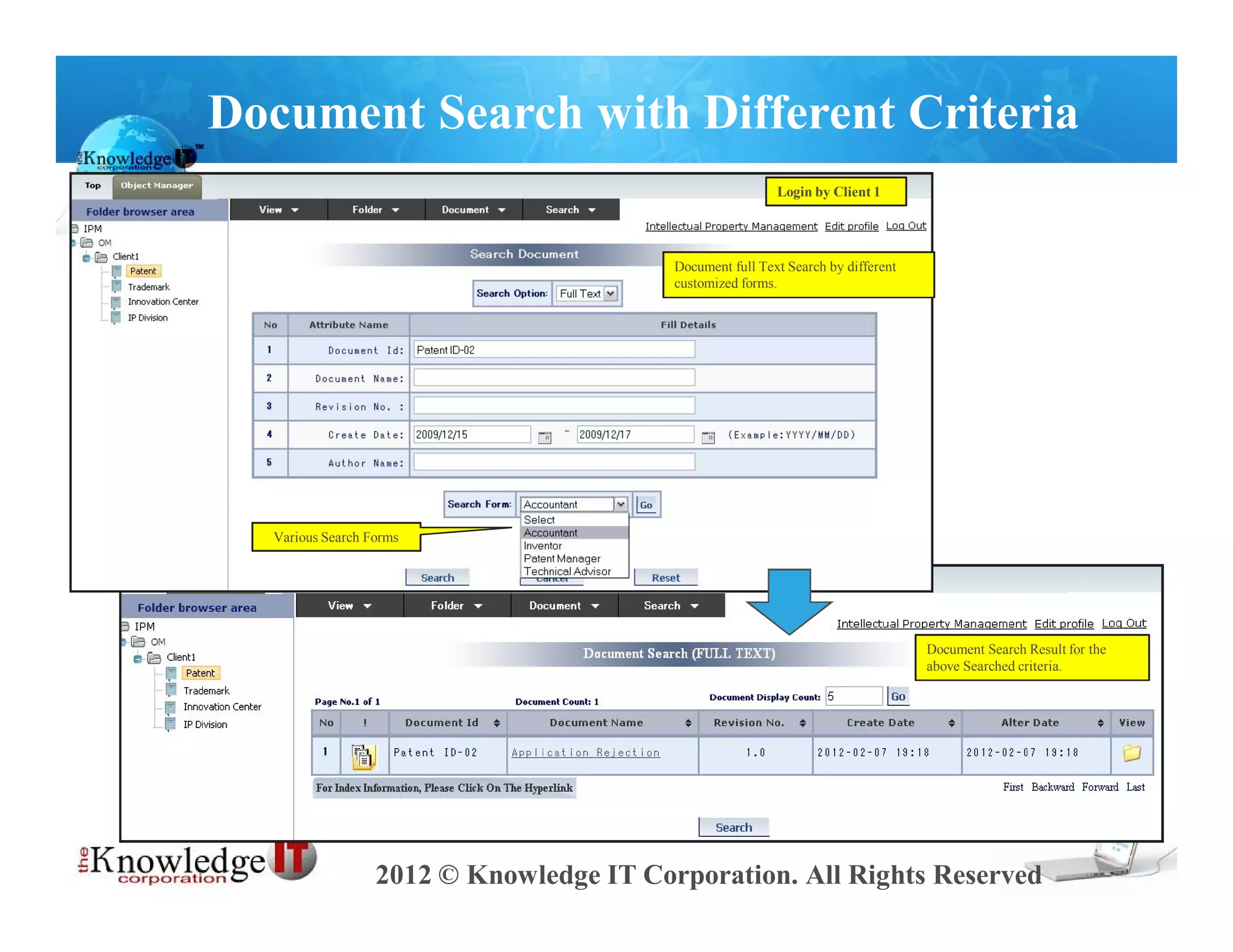 Document Search with Different Criteria
                                                          Login by Client 1




                                         Document full Text Search by different
                                         customized forms.




  Various Search Forms




                                                                                  Document Search Result for the
                                                                                  above Searched criteria.




                  2012 © Knowledge IT Corporation. All Rights Reserved
 