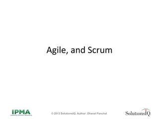 Agile, and Scrum
© 2013 SolutionsIQ. Author: Dhaval Panchal
 