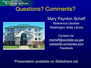 Questions? Comments? Mary Paynton Schaff Reference Librarian Washington State Library Contact me: [email_address] wastatelib.wordpress.com Facebook Presentation available on Slideshare.net 