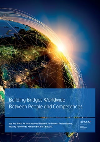 Building Bridges Worldwide
Between People and Competences
®
We Are IPMA: An International Network for Project Professionals,
Moving Forward to Achieve Business Results.
 