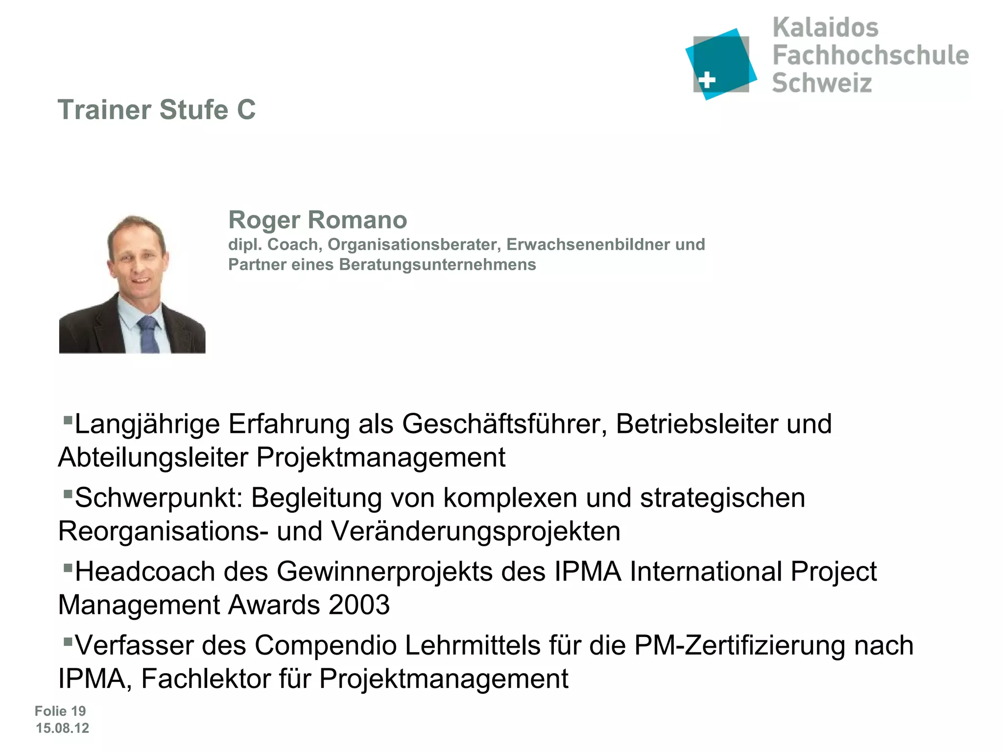 Folie 19
 100 % ausgerichtet auf die International Competence
Baseline (ICB) der IPMA
 Bildet alle Elemente der ICB ab
 Aufgebaut nach dem Projektlebenszyklus
 Kein Handbuch, sondern ein Lehrmittel
 Ausführliches Glossar
Roger Romano - Autor und Trainer IPMA C
dipl. Coach, Organisationsberater, Erwachsenenbildner
und Partner eines Beratungsunternehmens
Das Lehrmittel
 