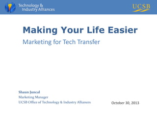 Making Your Life Easier
Marketing for Tech Transfer

Shaun Juncal
Marketing Manager
UCSB Office of Technology & Industry Alliances

October 30, 2013

 
