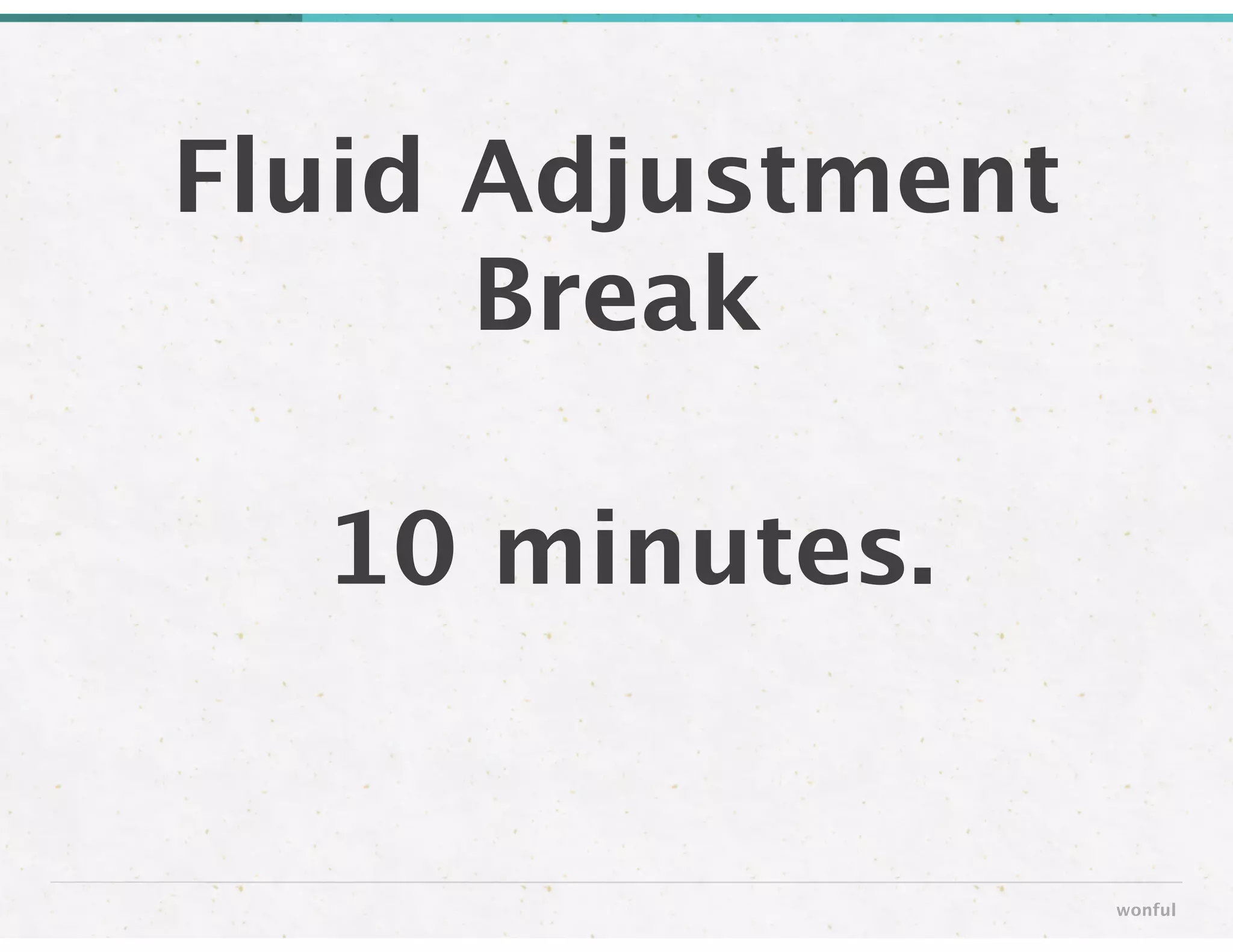 Fluid Adjustment
Break
wonful
10 minutes.
 