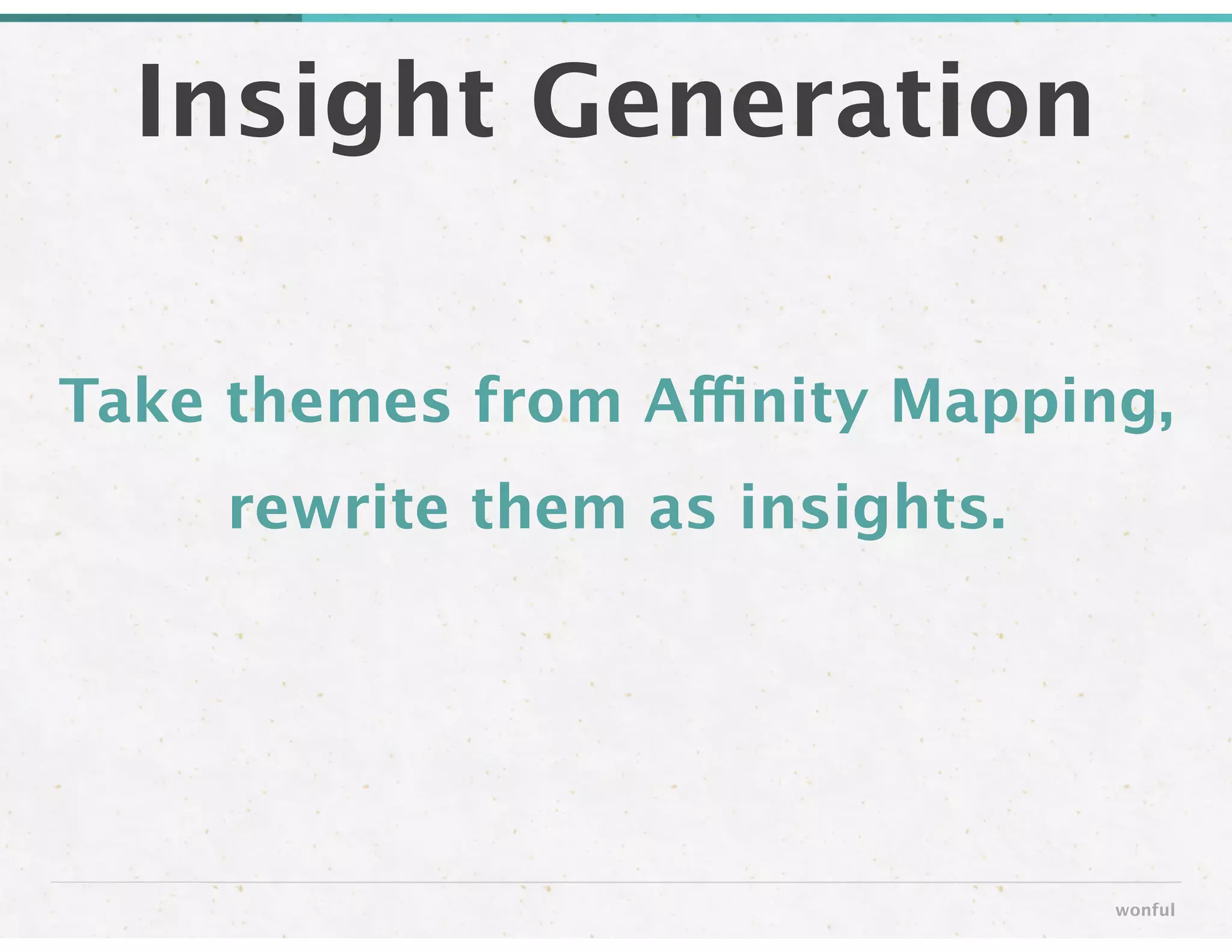 Take themes from Affinity Mapping,
rewrite them as insights.
Insight Generation
wonful
 