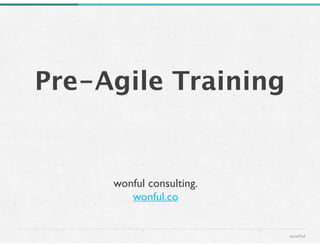 Pre-Agile Training
wonful
wonful consulting. 
wonful.co
 