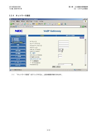 231-ND2824-000                          第3章    入力画面の詳細説明
1.0 版 2009 年 8 月                              3.2 システムの設定



3.2.4   ネットワーク設定




 （１） “ネットワーク設定”をクリックすると、上記の画面が表示されます。




                          3-13
 