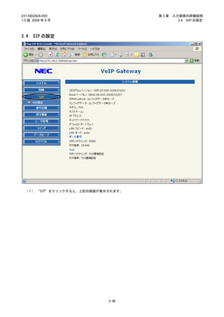 231-ND2824-000                     第3章   入力画面の詳細説明
1.0 版 2009 年 8 月                           3.4 SIP の設定



3.4   SIP の設定




 （１） “SIP”をクリックすると、上記の画面が表示されます。




                           3-48
 