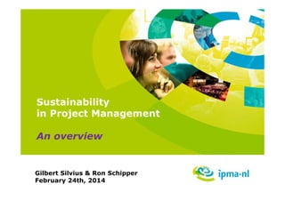 Sustainability
in Project Management
An overview

Gilbert Silvius & Ron Schipper
February 24th, 2014

 