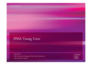IPMA Young Crew


Maria Simek,
IPMA Young Crew Management Board Head of Sponsoring
pma young crew Chairman
 
