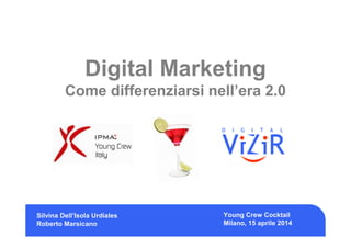 Digital Marketing
Come differenziarsi nell’era 2.0
Silvina Dell’Isola Urdiales
Roberto Marsicano
Young Crew Cocktail
Milano, 15 aprile 2014
 