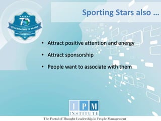 • Attract positive attention and energy
• Attract sponsorship
• People want to associate with them
Sporting Stars also …
 