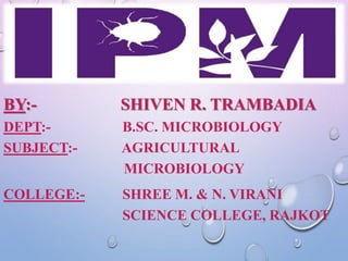 BY:- SHIVEN R. TRAMBADIA
DEPT:- B.SC. MICROBIOLOGY
SUBJECT:- AGRICULTURAL
MICROBIOLOGY
COLLEGE:- SHREE M. & N. VIRANI
SCIENCE COLLEGE, RAJKOT
 
