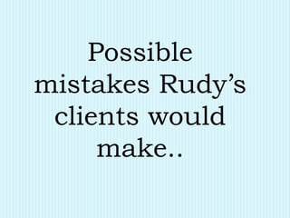 Possible
mistakes Rudy’s
clients would
make..
 