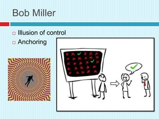 Bob Miller
 Illusion of control
 Anchoring
 