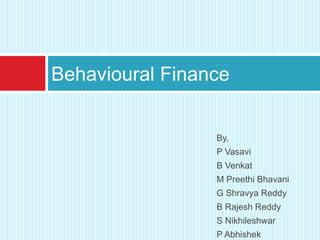 By,
P Vasavi
B Venkat
M Preethi Bhavani
G Shravya Reddy
B Rajesh Reddy
S Nikhileshwar
P Abhishek
Behavioural Finance
 
