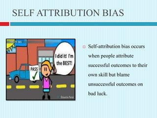 SELF ATTRIBUTION BIAS
 Self-attribution bias occurs
when people attribute
successful outcomes to their
own skill but blam...