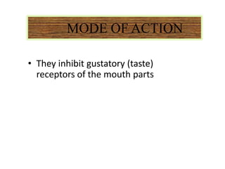 MODE OF ACTION
• They inhibit gustatory (taste)
receptors of the mouth parts
 