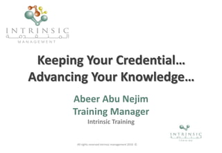 Keeping Your Credential…
Advancing Your Knowledge…
Abeer Abu Nejim
Training Manager
Intrinsic Training
All rights reserved intrinsic management 2010 ©
 