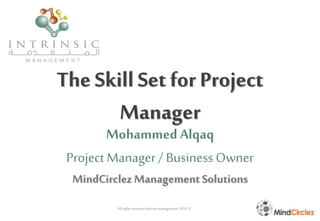 The Skill Set for Project
Manager
Mohammed Alqaq
Project Manager / Business Owner
MindCirclezManagement Solutions
All rightsreservedintrinsicmanagement2010 ©
 