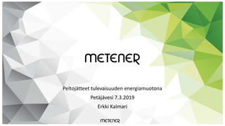 Peltojätteet tulevaisuuden energiamuotona
Petäjävesi 7.3.2019
Erkki Kalmari
 