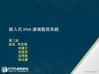 嵌入式 IPMI 遠端監控系統

第二組
組長 林悠隆
   林國文
   胡俊旻
   吳翔愈
   張廷緯
 