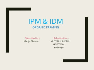 IPM & IDM
ORGANIC FARMING
Submitted to ;- Submitted by ;-
Manju Sharma MUTYALU SHESHU
G SECTION
Roll no 50
 