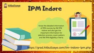 IPM Indore
https://grad.hitbullseye.com/iim-indore-ipm.php
Know the detailed information
of IPM courses by IIM IPM
Indore and also get the
important information for
selection process, exam pattern
and IIM IPM eligibility criteria.
 