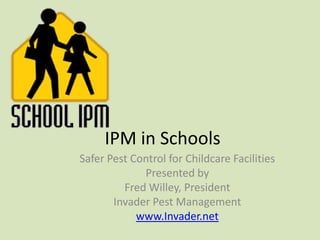 IPM in Schools Safer Pest Control for Childcare Facilities Presented by Fred Willey, President Invader Pest Management www.Invader.net 